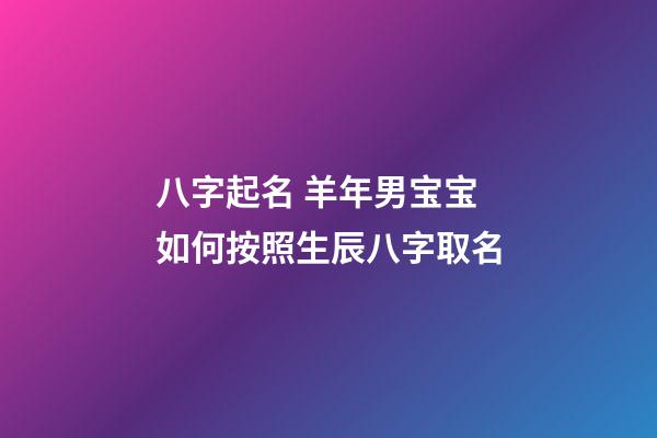 八字起名 羊年男宝宝如何按照生辰八字取名